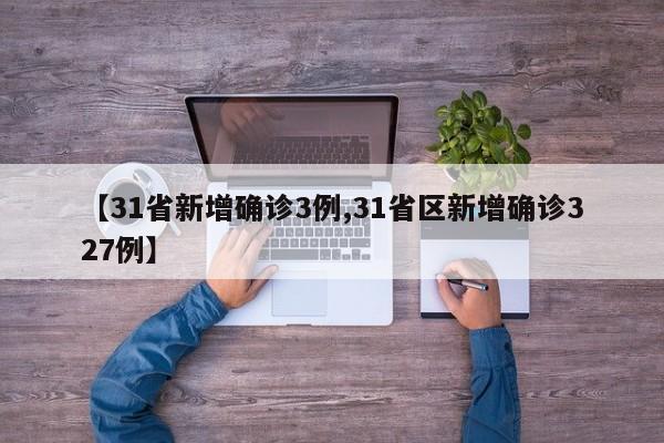 【31省新增确诊3例,31省区新增确诊327例】