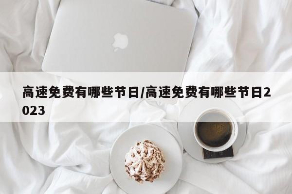 高速免费有哪些节日/高速免费有哪些节日2023
