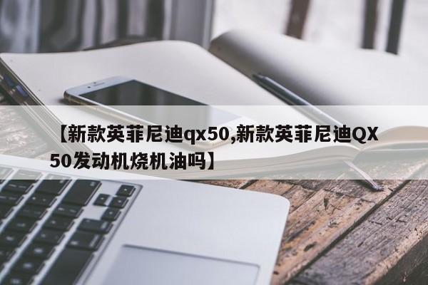【新款英菲尼迪qx50,新款英菲尼迪QX50发动机烧机油吗】