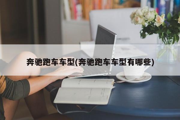 奔驰跑车车型(奔驰跑车车型有哪些)