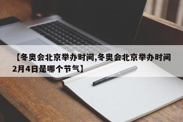 【冬奥会北京举办时间,冬奥会北京举办时间2月4日是哪个节气】
