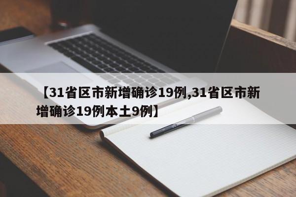 【31省区市新增确诊19例,31省区市新增确诊19例本土9例】