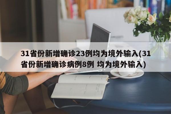 31省份新增确诊23例均为境外输入(31省份新增确诊病例8例 均为境外输入)