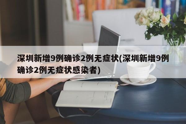 深圳新增9例确诊2例无症状(深圳新增9例确诊2例无症状感染者)