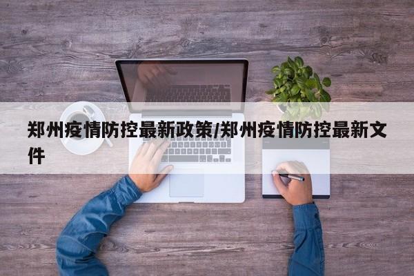 郑州疫情防控最新政策/郑州疫情防控最新文件