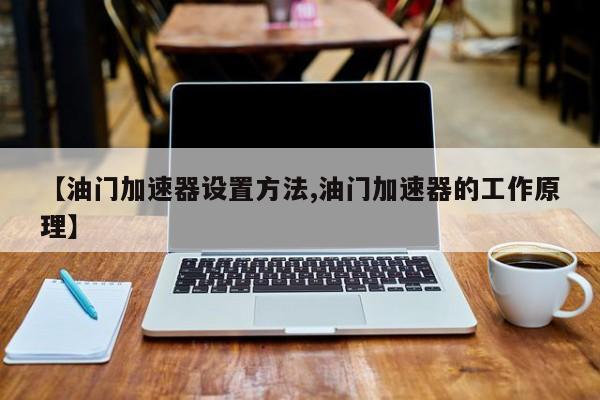 【油门加速器设置方法,油门加速器的工作原理】