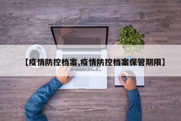 【疫情防控档案,疫情防控档案保管期限】