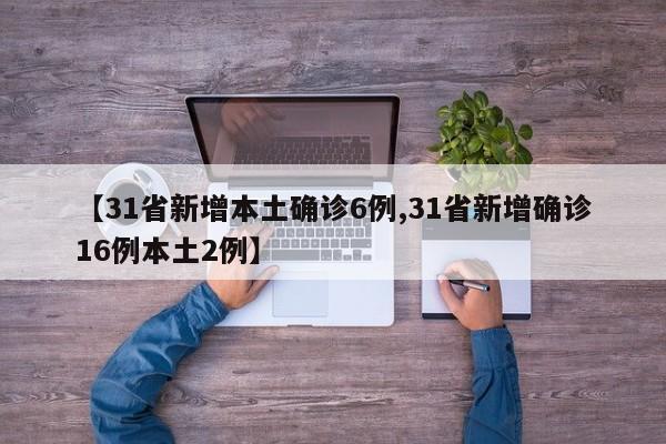 【31省新增本土确诊6例,31省新增确诊16例本土2例】