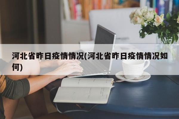 河北省昨日疫情情况(河北省昨日疫情情况如何)