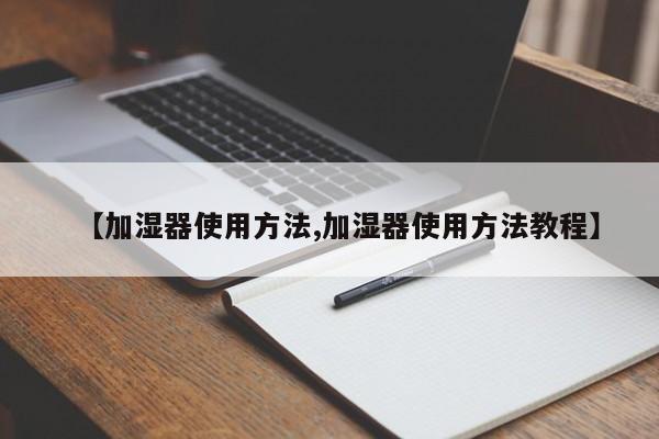 【加湿器使用方法,加湿器使用方法教程】