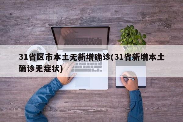 31省区市本土无新增确诊(31省新增本土确诊无症状)