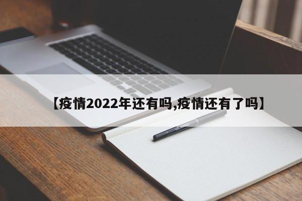 【疫情2022年还有吗,疫情还有了吗】