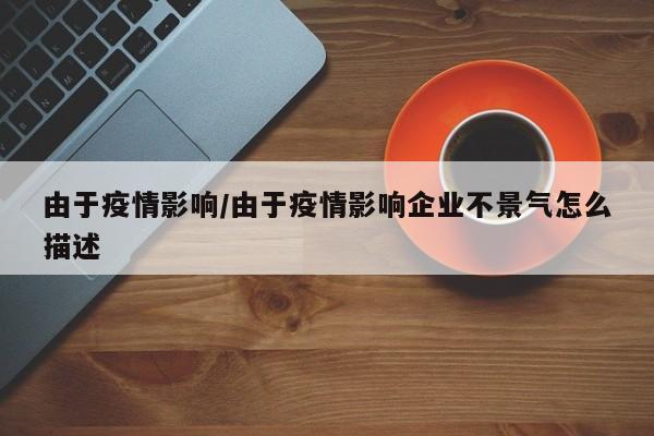 由于疫情影响/由于疫情影响企业不景气怎么描述