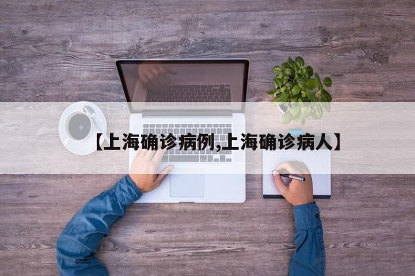 【上海确诊病例,上海确诊病人】