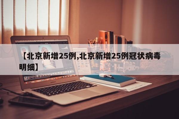 【北京新增25例,北京新增25例冠状病毒明细】