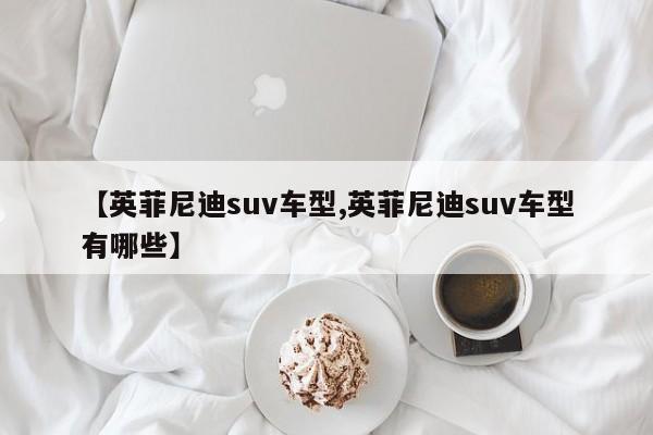 【英菲尼迪suv车型,英菲尼迪suv车型有哪些】