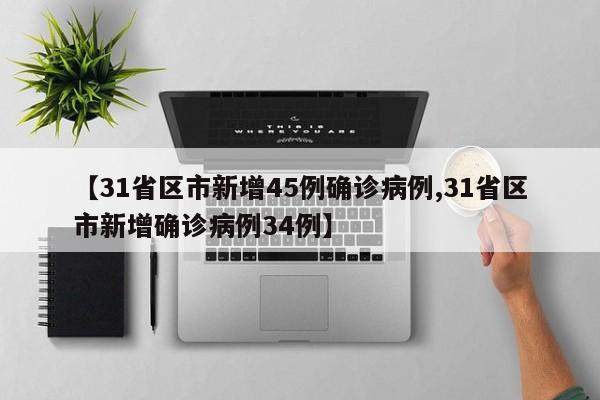 【31省区市新增45例确诊病例,31省区市新增确诊病例34例】