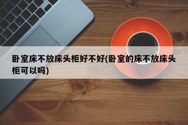 卧室床不放床头柜好不好(卧室的床不放床头柜可以吗)