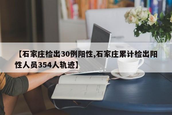 【石家庄检出30例阳性,石家庄累计检出阳性人员354人轨迹】