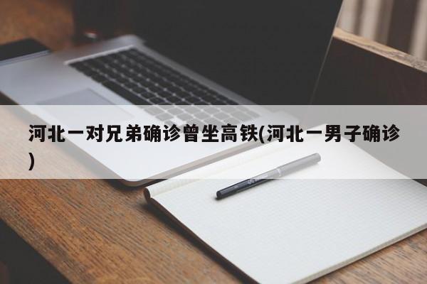 河北一对兄弟确诊曾坐高铁(河北一男子确诊)