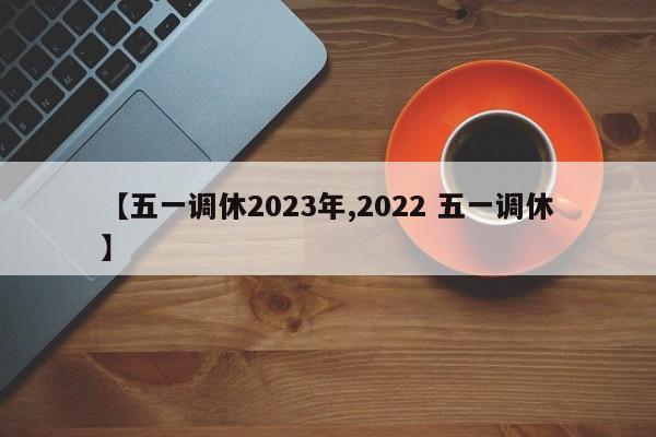 【五一调休2023年,2022 五一调休】