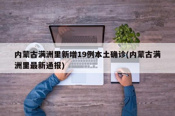 内蒙古满洲里新增19例本土确诊(内蒙古满洲里最新通报)
