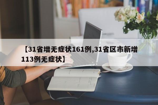 【31省增无症状161例,31省区市新增113例无症状】