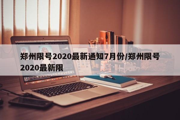 郑州限号2020最新通知7月份/郑州限号2020最新限