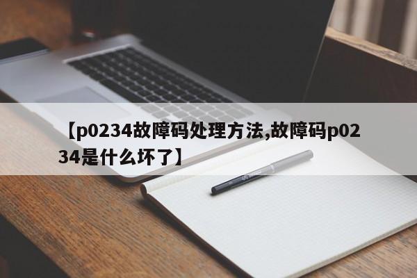 【p0234故障码处理方法,故障码p0234是什么坏了】
