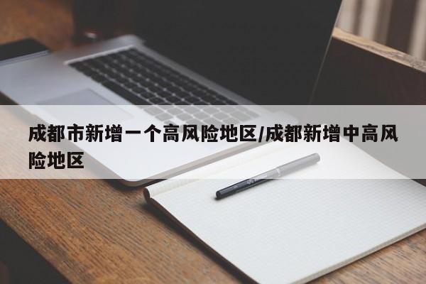 成都市新增一个高风险地区/成都新增中高风险地区