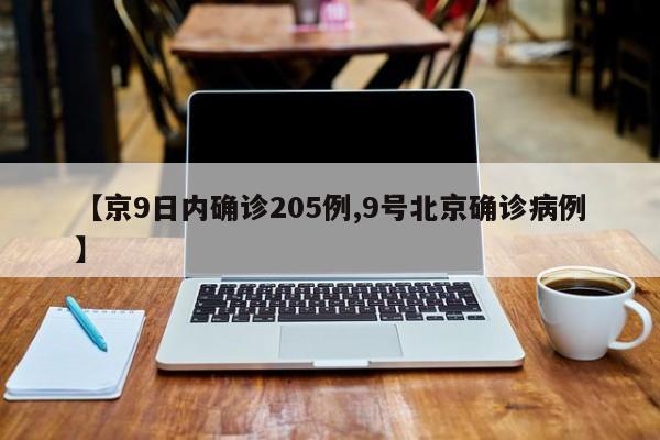 【京9日内确诊205例,9号北京确诊病例】