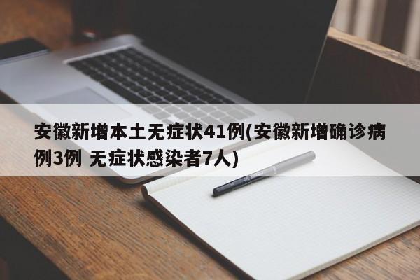 安徽新增本土无症状41例(安徽新增确诊病例3例 无症状感染者7人)