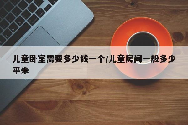 儿童卧室需要多少钱一个/儿童房间一般多少平米