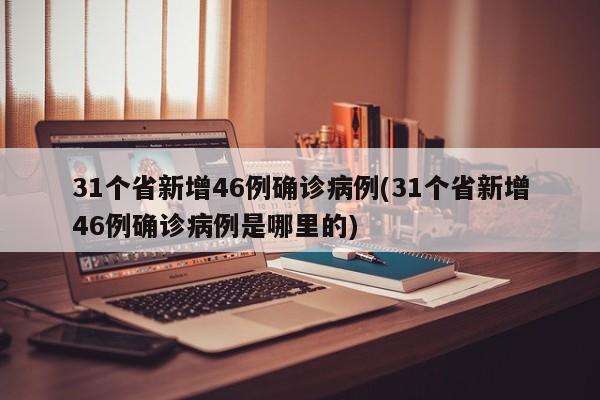 31个省新增46例确诊病例(31个省新增46例确诊病例是哪里的)