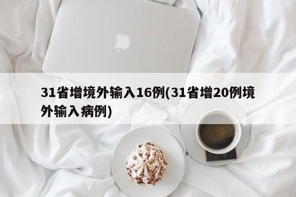 31省增境外输入16例(31省增20例境外输入病例)