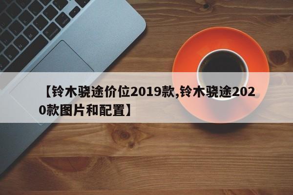 【铃木骁途价位2019款,铃木骁途2020款图片和配置】