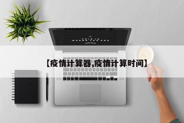 【疫情计算器,疫情计算时间】