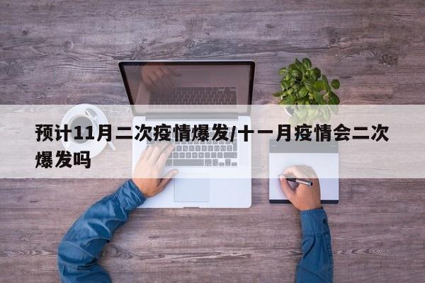 预计11月二次疫情爆发/十一月疫情会二次爆发吗