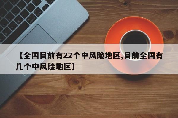 【全国目前有22个中风险地区,目前全国有几个中风险地区】