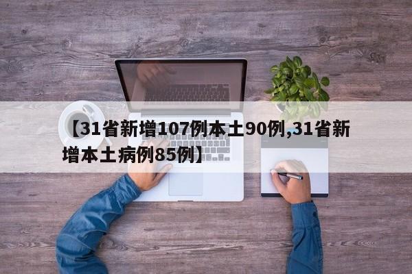 【31省新增107例本土90例,31省新增本土病例85例】