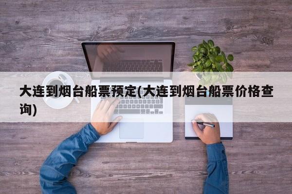 大连到烟台船票预定(大连到烟台船票价格查询)