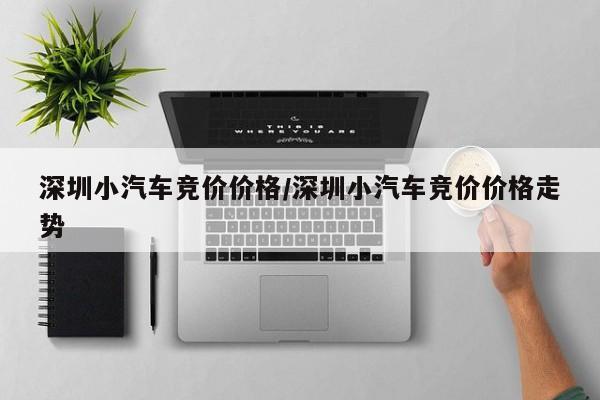 深圳小汽车竞价价格/深圳小汽车竞价价格走势