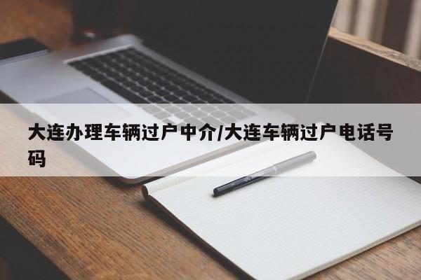 大连办理车辆过户中介/大连车辆过户电话号码