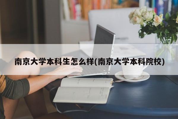 南京大学本科生怎么样(南京大学本科院校)