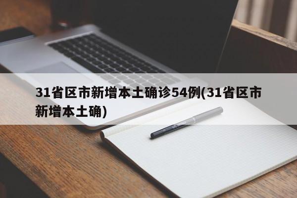 31省区市新增本土确诊54例(31省区市新增本土确)