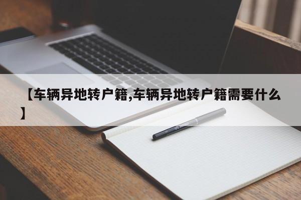 【车辆异地转户籍,车辆异地转户籍需要什么】