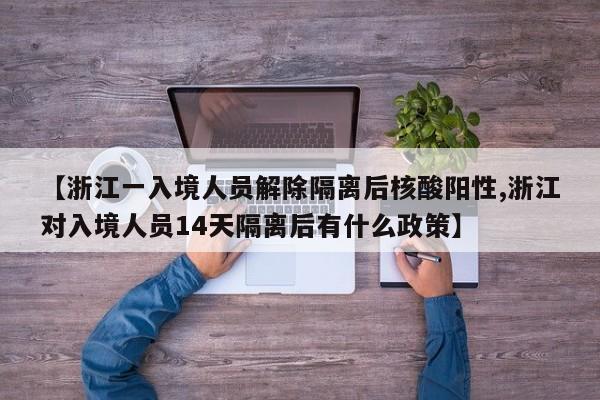 【浙江一入境人员解除隔离后核酸阳性,浙江对入境人员14天隔离后有什么政策】