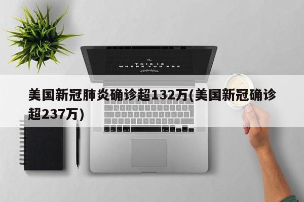 美国新冠肺炎确诊超132万(美国新冠确诊超237万)