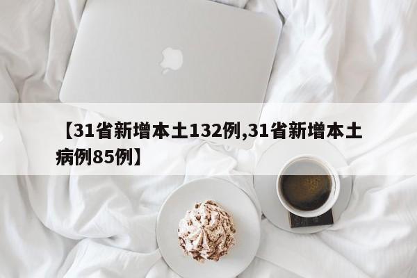 【31省新增本土132例,31省新增本土病例85例】