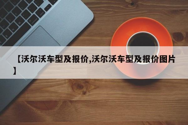 【沃尔沃车型及报价,沃尔沃车型及报价图片】